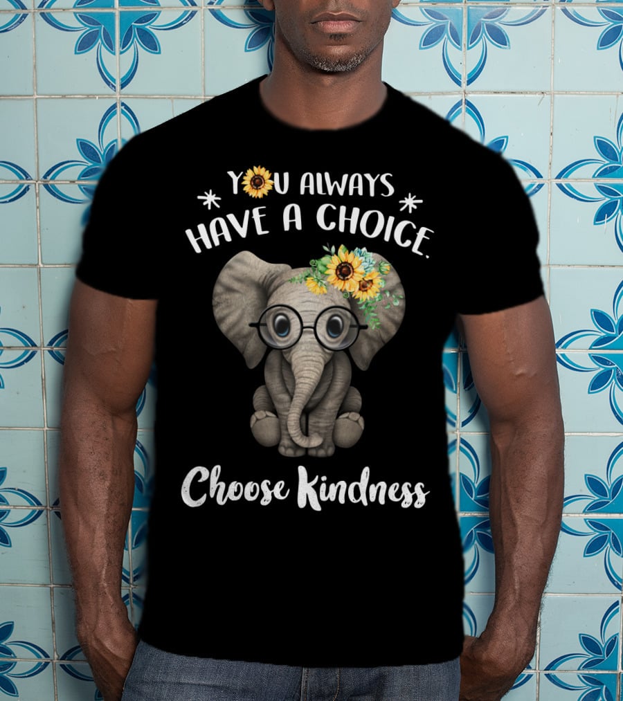 You Always Have A Choice Choose Kindness Elephant With Glasses And Sunflower Crown T-Shirt