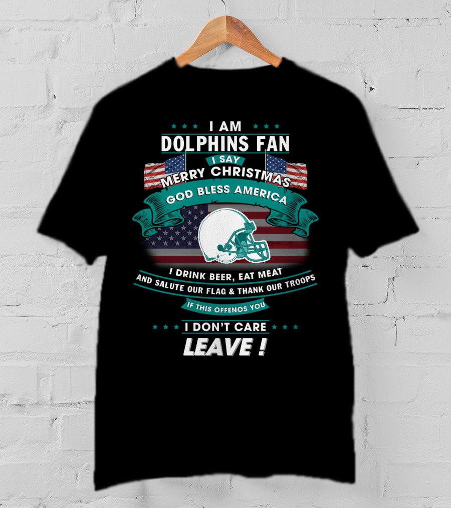 I Am Dolphins Fan Merry Christmas God Bless America Drink Beer Eat Meat Salute Flag Thank Troops Leave T-Shirt