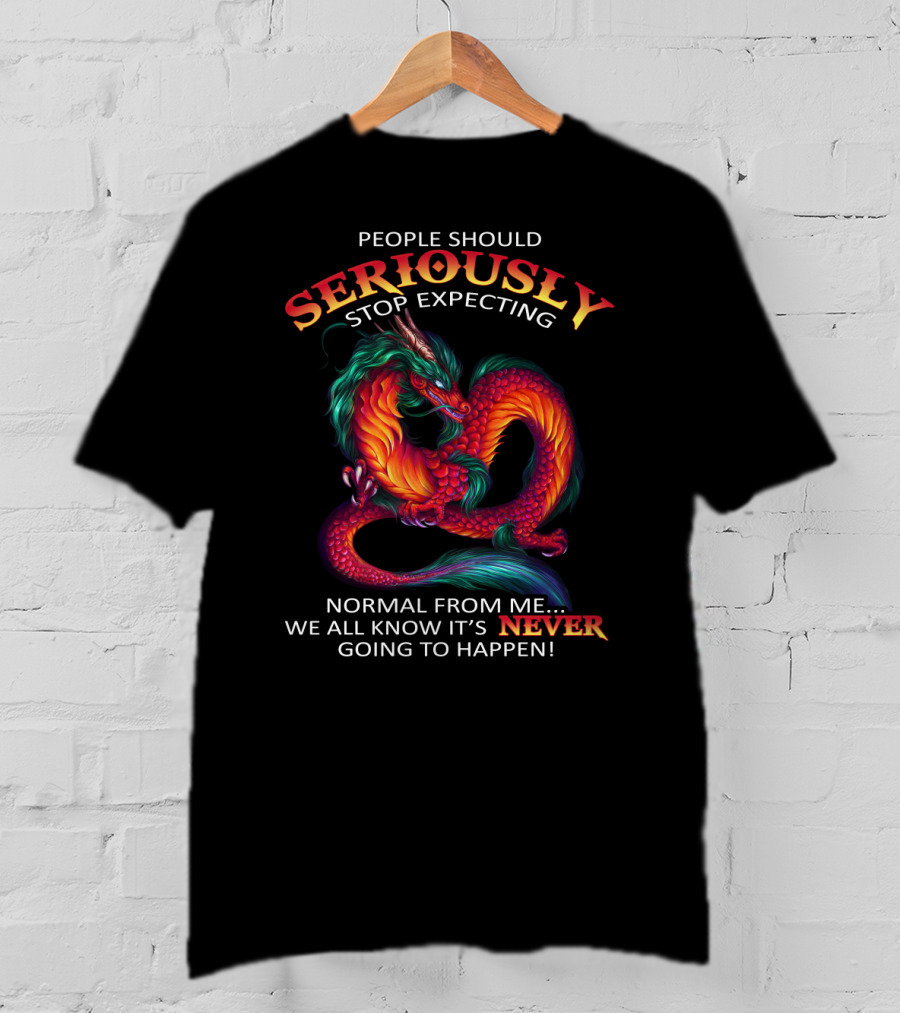 People Should Seriously Stop Expecting Normal From ME We All Know It’s Never Going To Happen T-Shirt