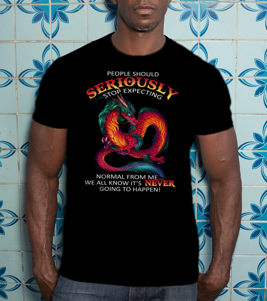People Should Seriously Stop Expecting Normal From ME We All Know It’s Never Going To Happen T-Shirt