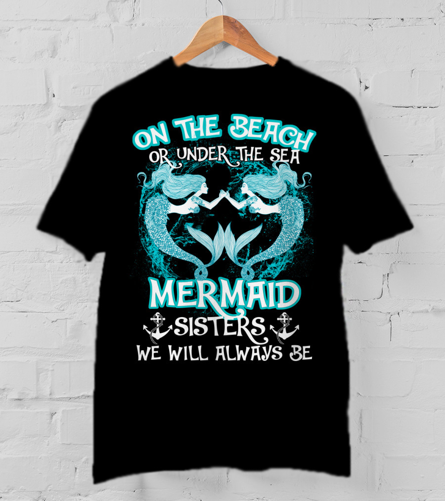 On The Beach Or Under The Sea Mermaid Sisters We Will Always Be T-Shirt