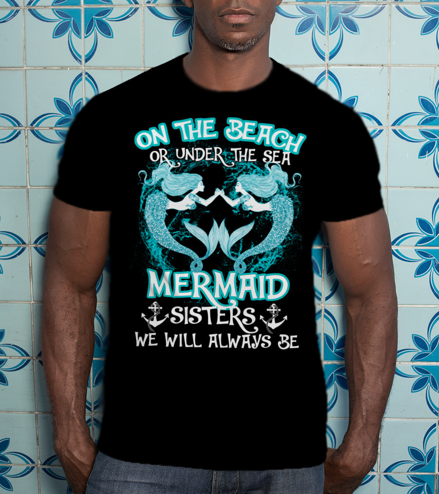 On The Beach Or Under The Sea Mermaid Sisters We Will Always Be T-Shirt