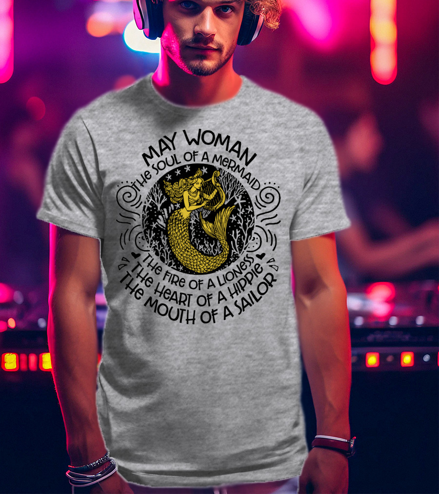 May Woman The Soul Of A Mermaid The Fire Of A Lioness The Heart Of A Hippie The Mouth Of A Sailor T-Shirt