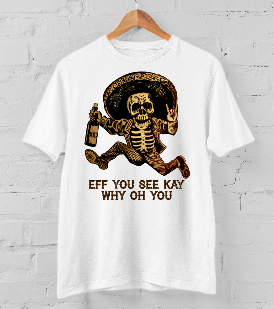 Eff You See Kay Why Oh You Skeleton Sombrero Bottled Gesture T-Shirt