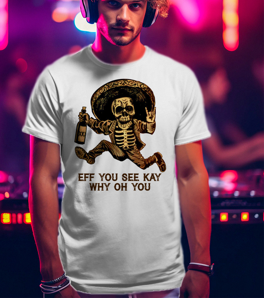 Eff You See Kay Why Oh You Skeleton Sombrero Bottled Gesture T-Shirt