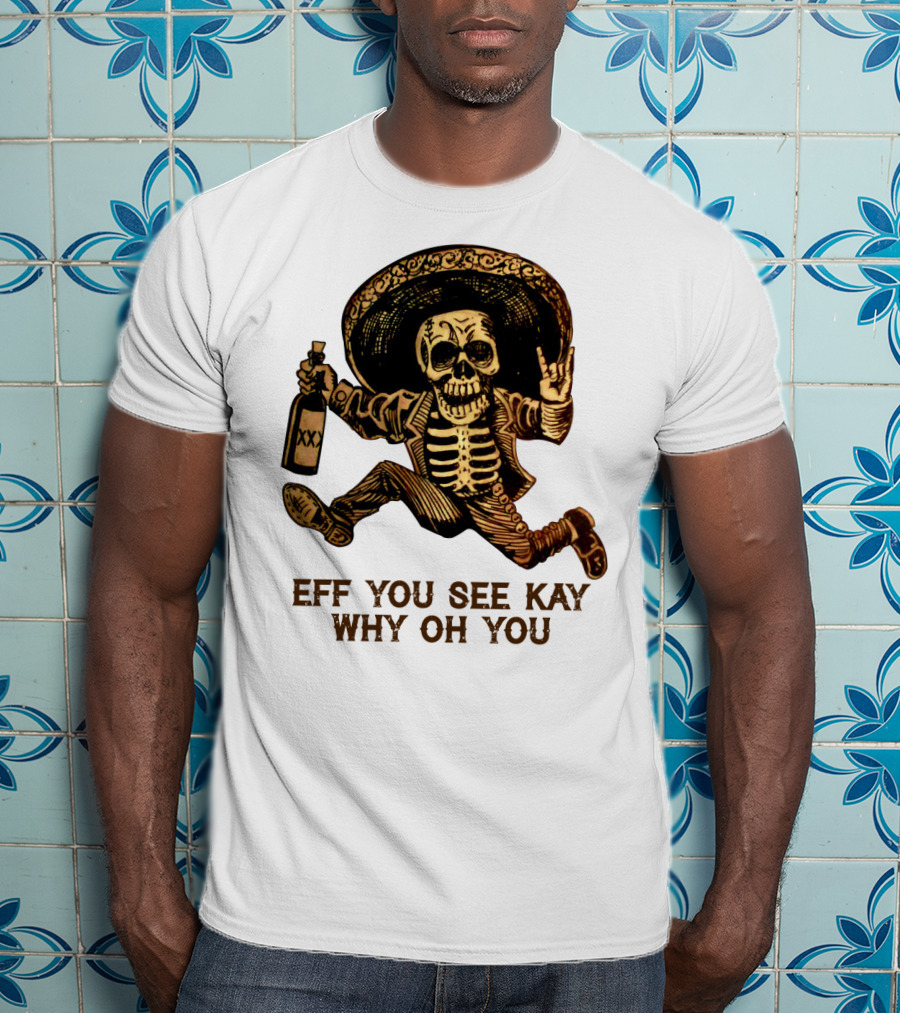 Eff You See Kay Why Oh You Skeleton Sombrero Bottled Gesture T-Shirt