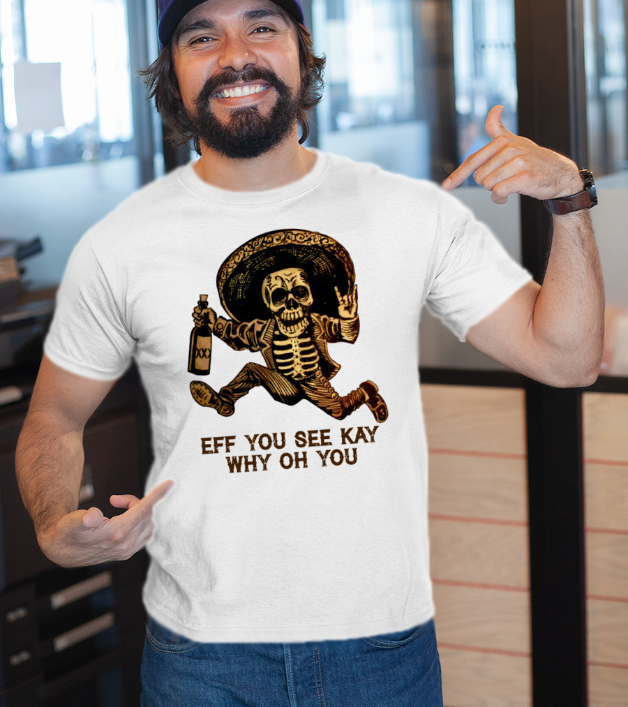 Eff You See Kay Why Oh You Skeleton Sombrero Bottled Gesture T-Shirt