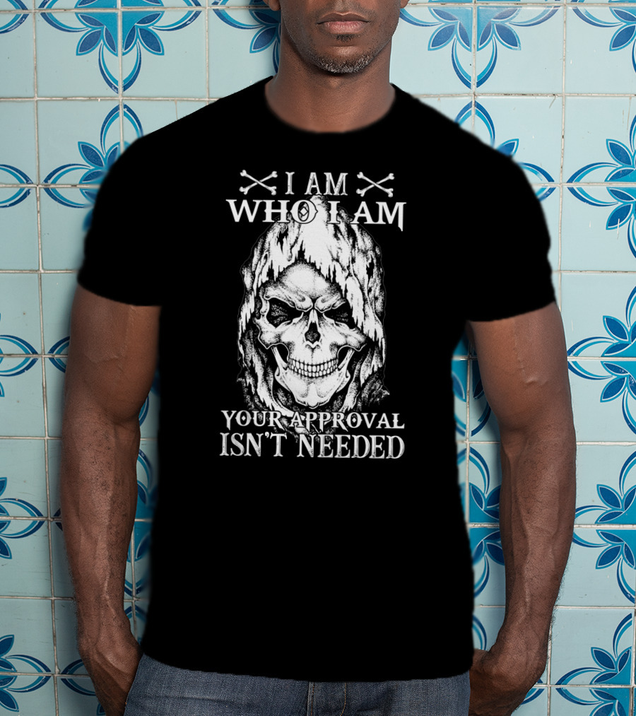 I Am Who I Am Your Approval Isn't Needed Skull T-Shirt