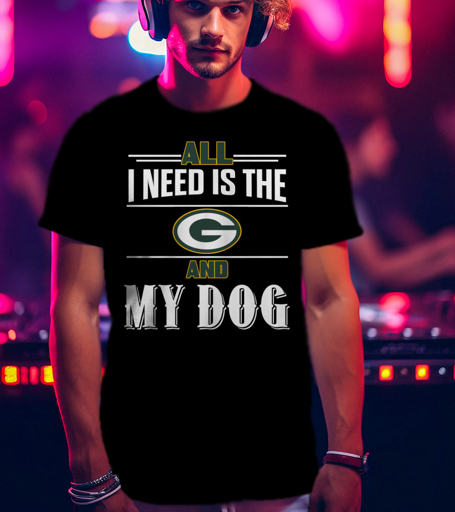 All I Need Is The Green Bay Packers And My Dog T-Shirt