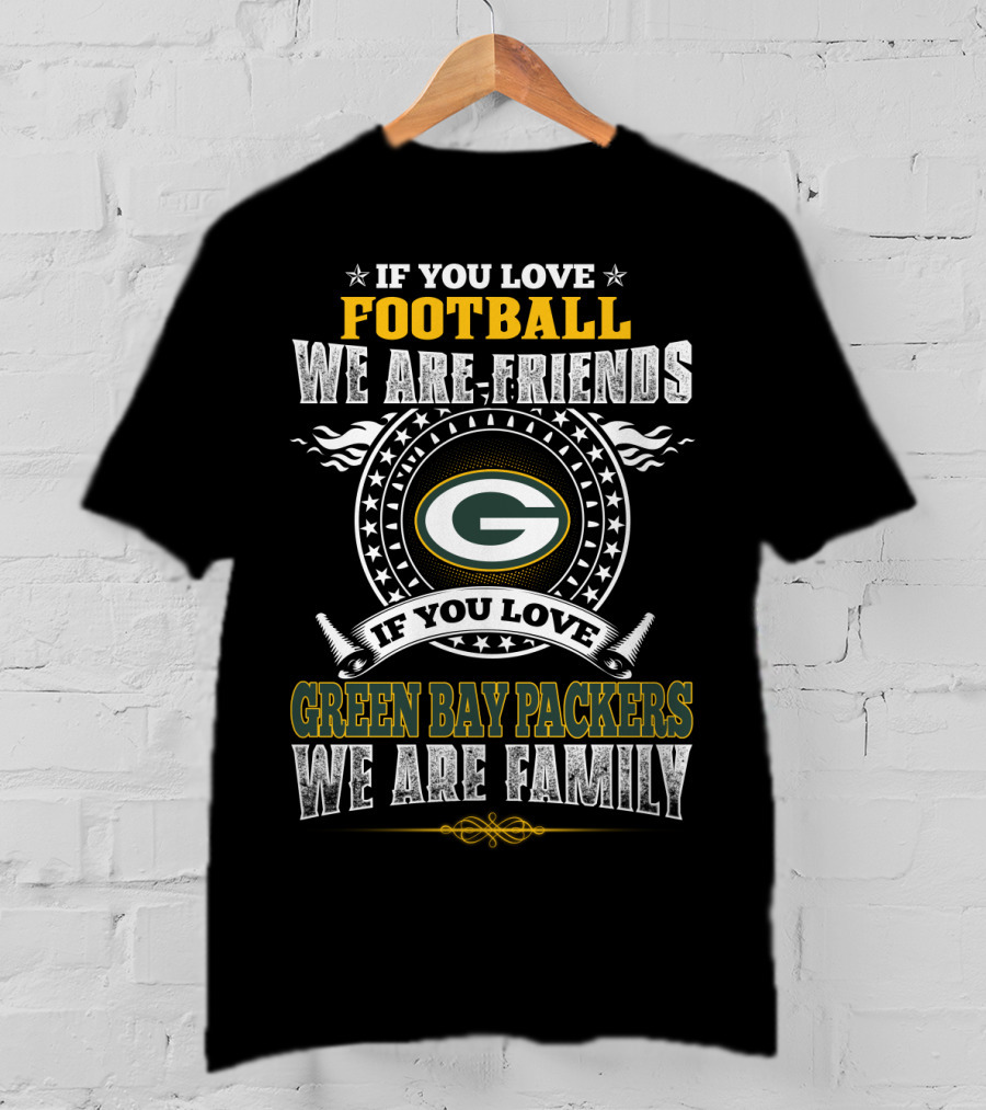 If You Love Football We Are Friends If You Love Green Bay Packers We Are Family T-Shirt
