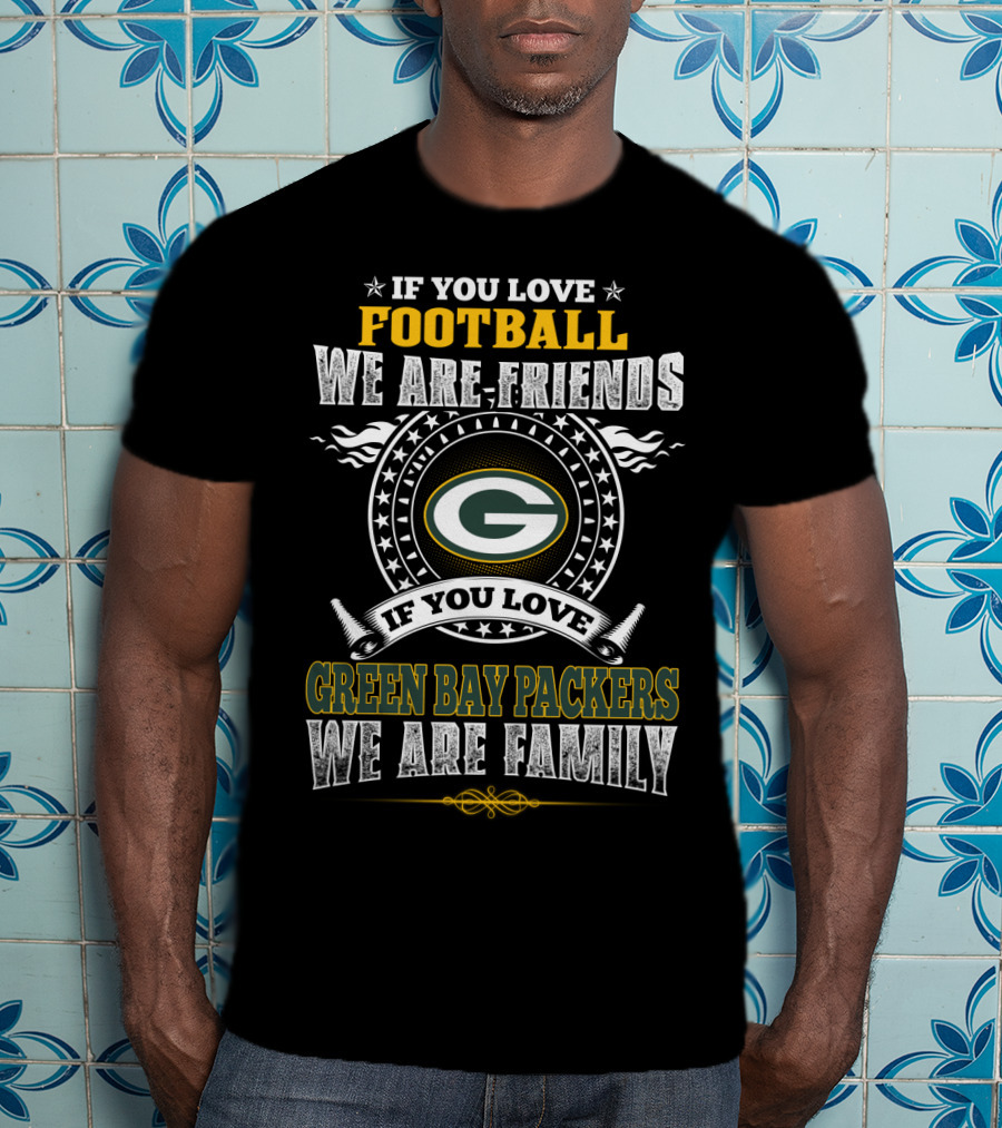 If You Love Football We Are Friends If You Love Green Bay Packers We Are Family T-Shirt