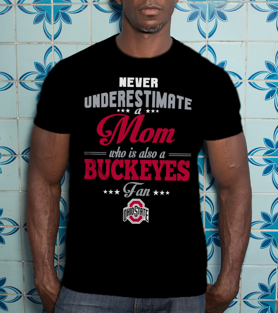 Never Underestimate A Mom Who Is Also A Buckeyes Fan Ohio State T-Shirt