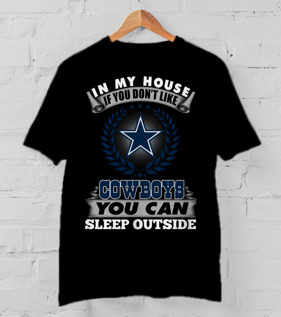 In My House If You Don't Like Cowboys You Can Sleep Outside Dallas Cowboys T-Shirt