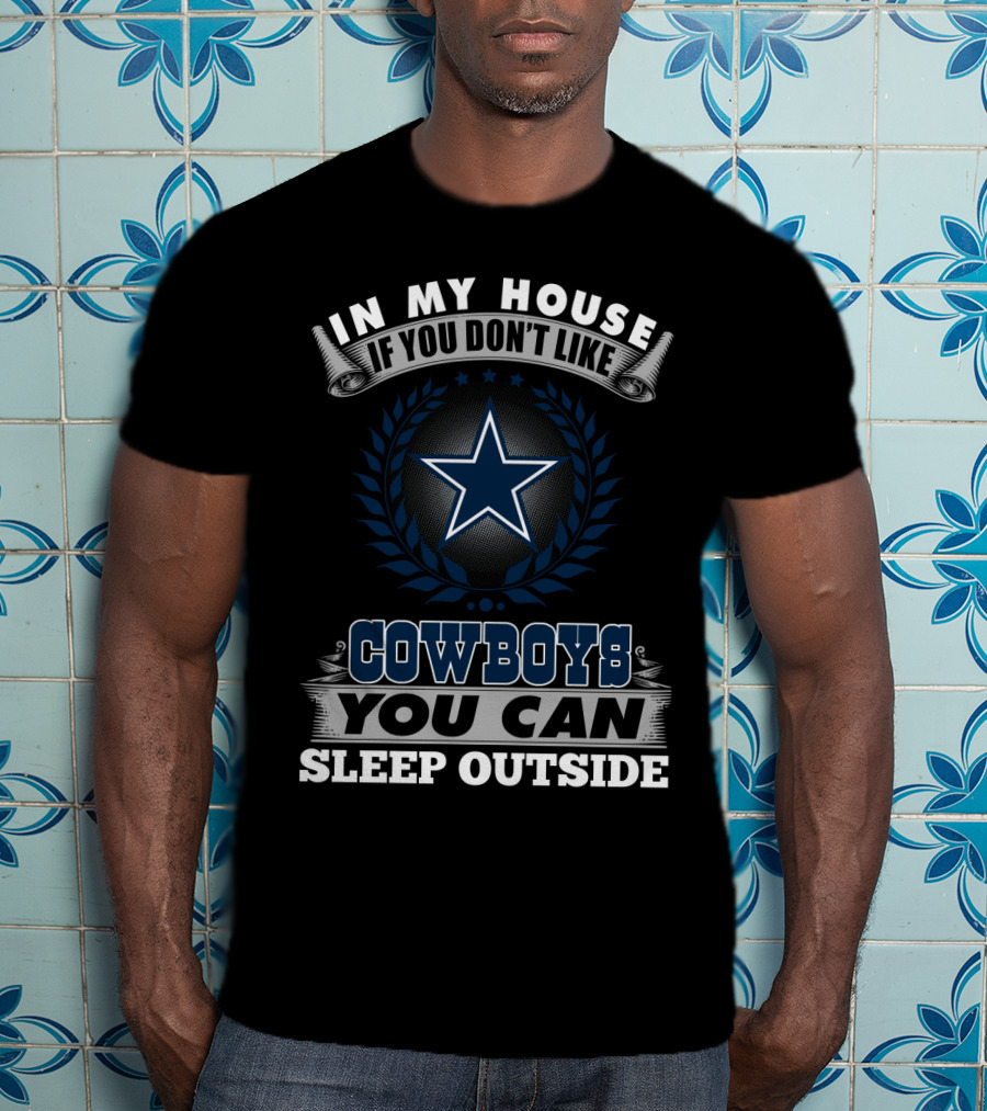 In My House If You Don't Like Cowboys You Can Sleep Outside Dallas Cowboys T-Shirt