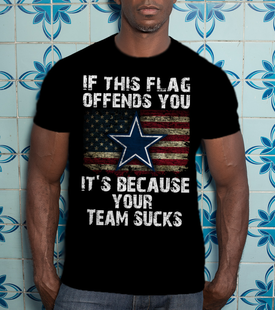 Dallas Cowboys If This Flag Offends You It's Because Your Team Sucks T-Shirt