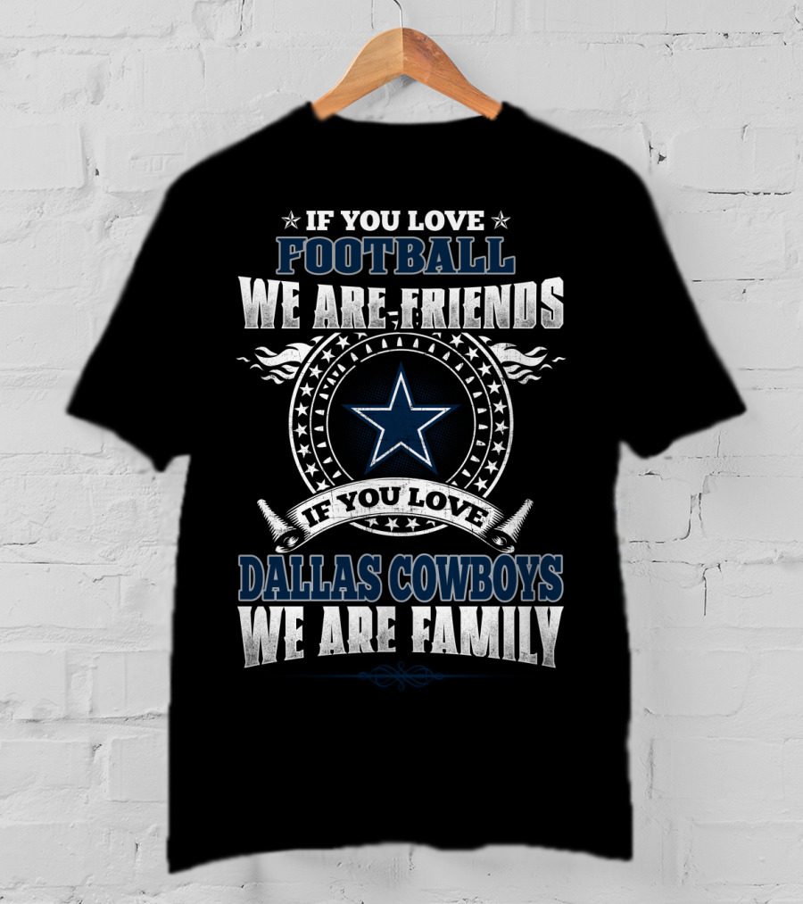 If You Love Football We Are Friends Dallas Cowboys We Are Family T-Shirt