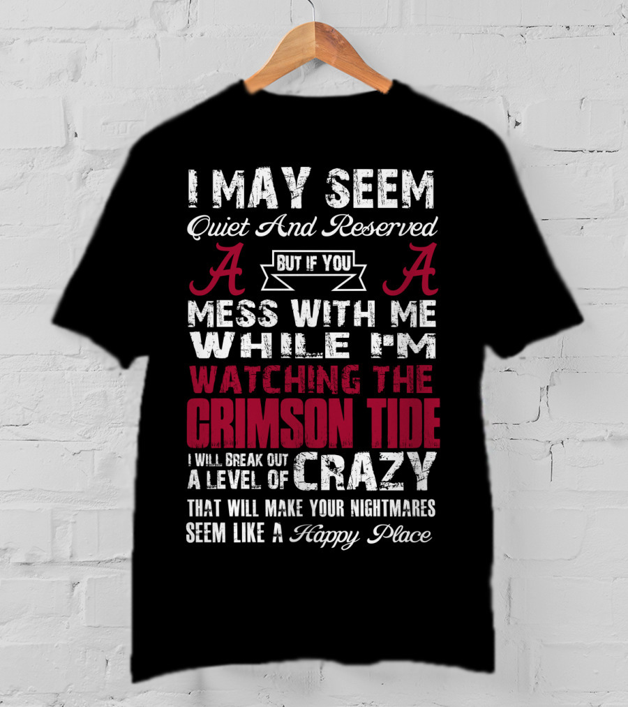 I May Seem Quiet And Reserved But If You Mess With Me While I'm Watching The Crimson Tide I Will Break Out A Level Of Crazy T-Shirt