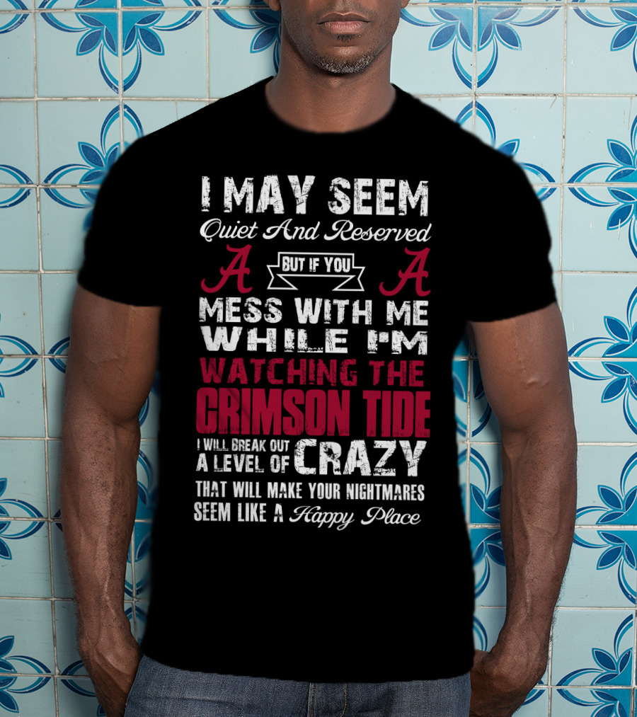 I May Seem Quiet And Reserved But If You Mess With Me While I'm Watching The Crimson Tide I Will Break Out A Level Of Crazy T-Shirt