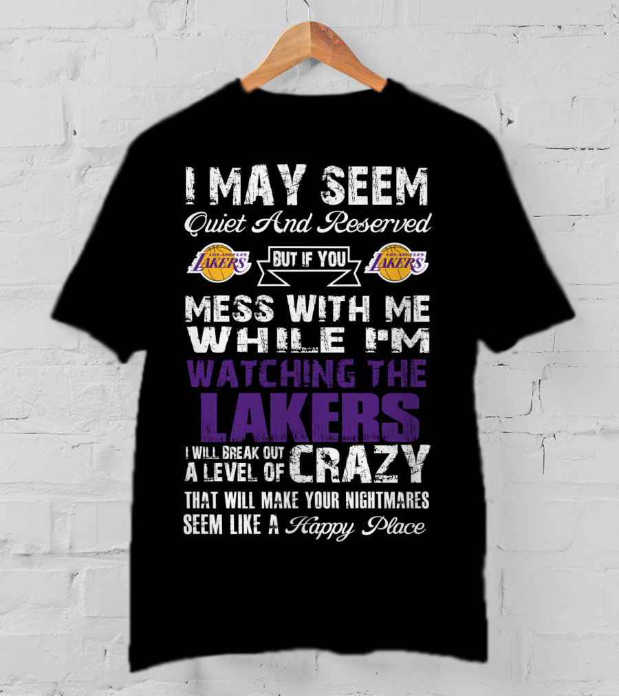 I May Seem Quiet And Reserved But If You Mess With Me While I'm Watching The Los Angeles Lakers I Will Break Out A Level Of Crazy That Will Make Your Nightmares Seem Like A Happy Place T-Shirt