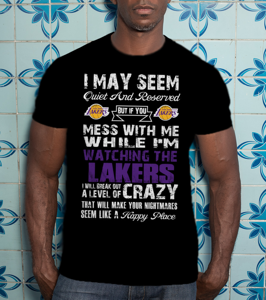 I May Seem Quiet And Reserved But If You Mess With Me While I'm Watching The Los Angeles Lakers I Will Break Out A Level Of Crazy That Will Make Your Nightmares Seem Like A Happy Place T-Shirt