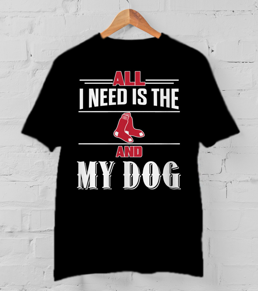 All I Need Is The Boston Red Sox And My Dog T-Shirt