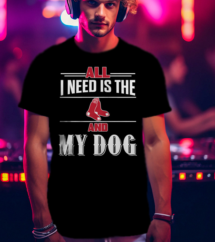 All I Need Is The Boston Red Sox And My Dog T-Shirt