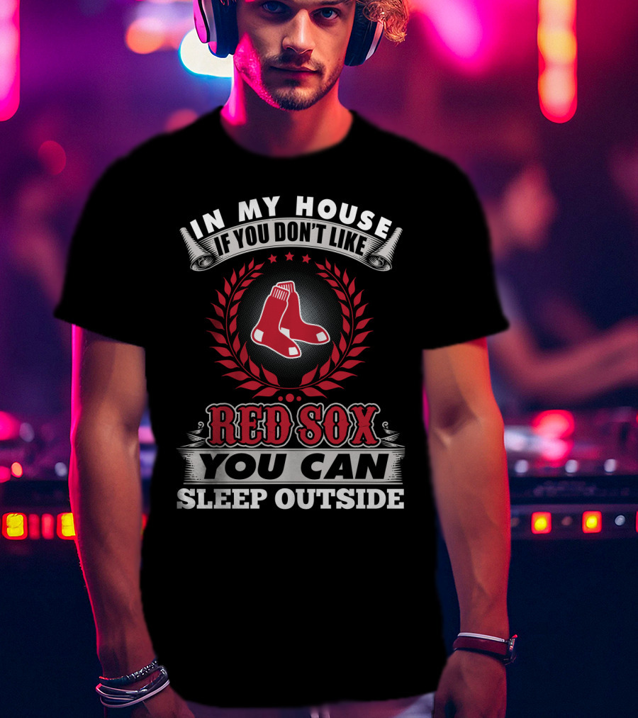 In My House If You Don't Like Red Sox You Can Sleep Outside T-Shirt