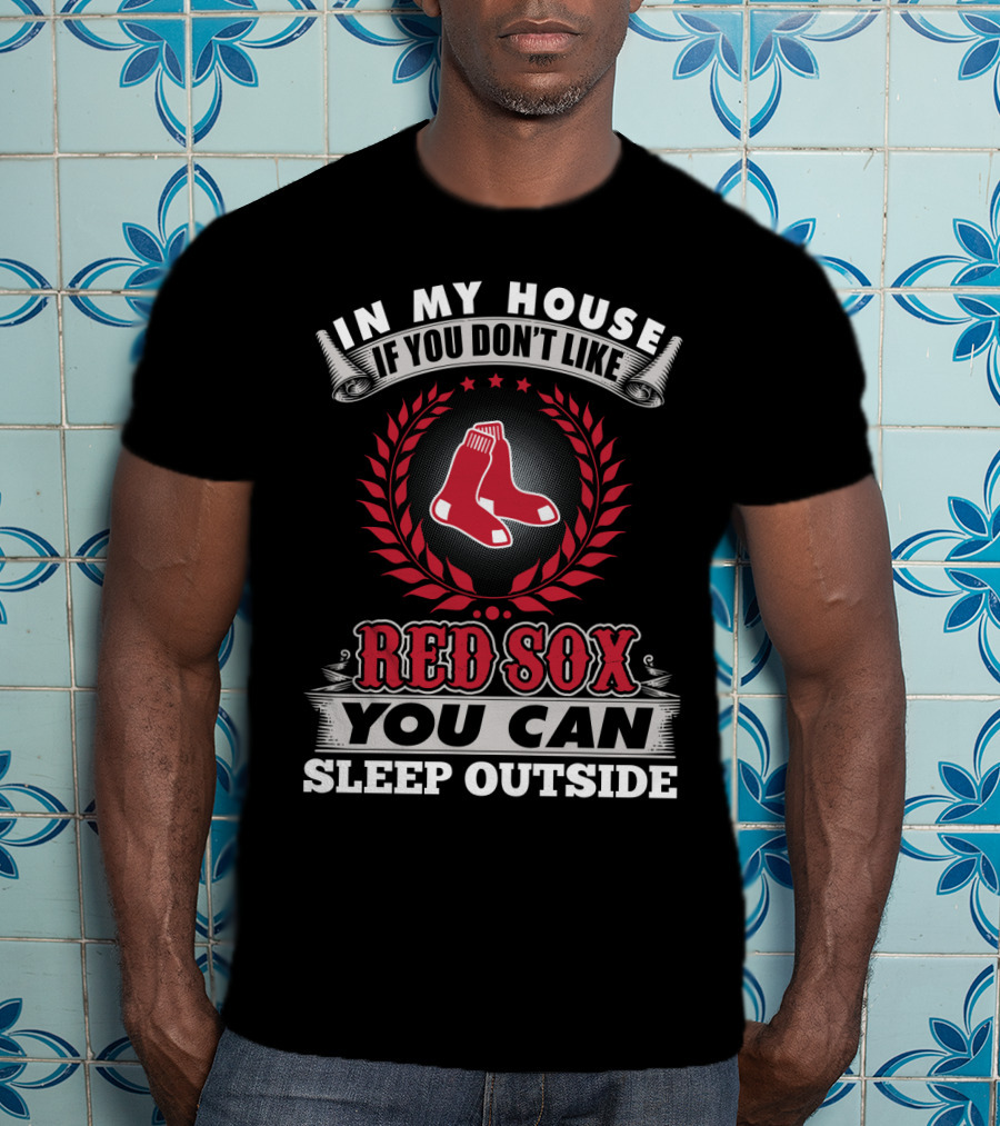 In My House If You Don't Like Red Sox You Can Sleep Outside T-Shirt