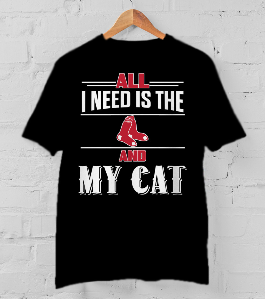 All I Need Is The Boston Red Sox And My Cat T-Shirt