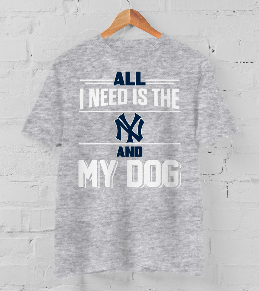 All I Need Is The New York Yankees And My Dog T-Shirt