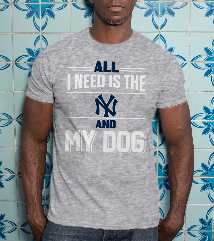 All I Need Is The New York Yankees And My Dog T-Shirt