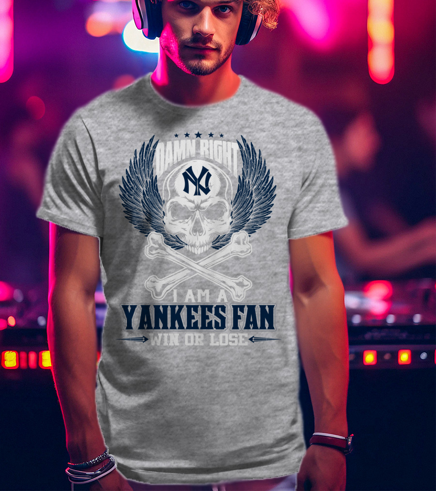 Damn Right I Am A Yankees Fan Win Or Lose New York Yankees T-Shirt