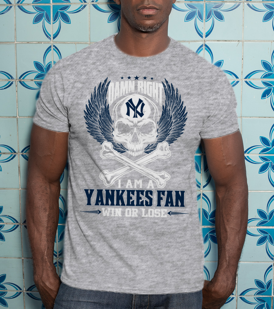 Damn Right I Am A Yankees Fan Win Or Lose New York Yankees T-Shirt