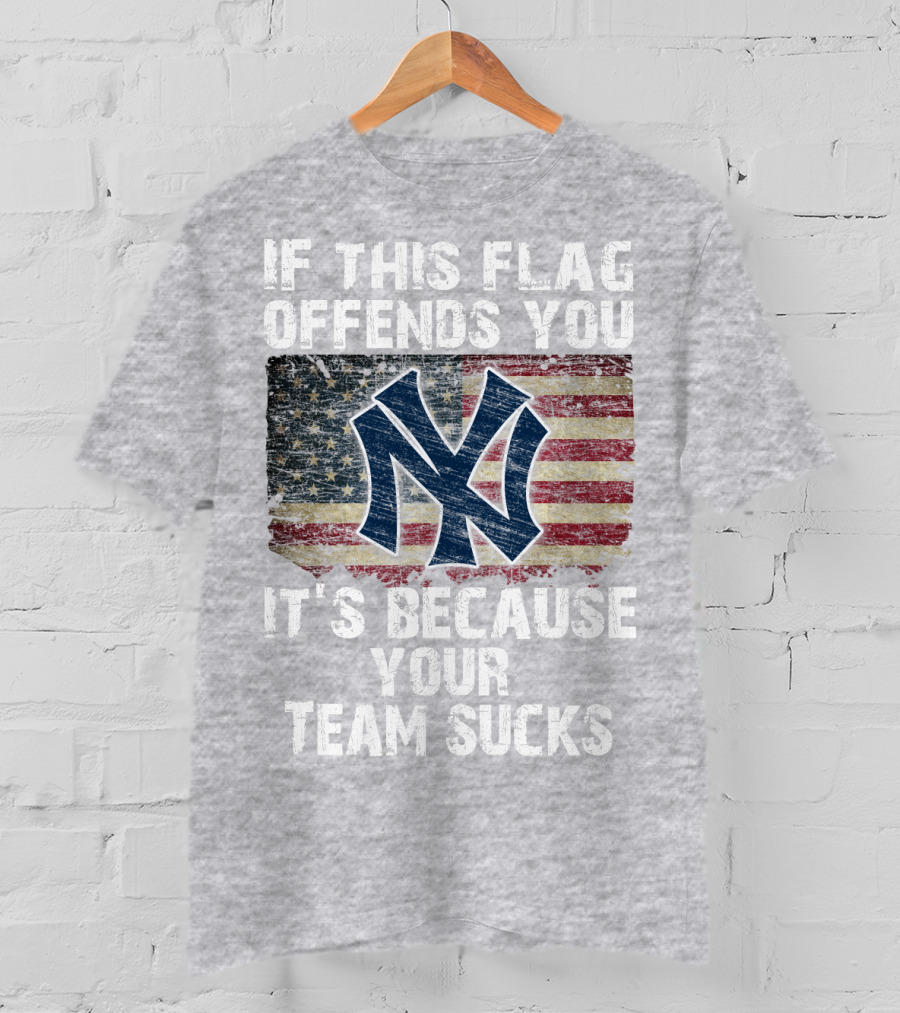 New York Yankees If This Flag Offends You It's Because Your Team Sucks T-Shirt