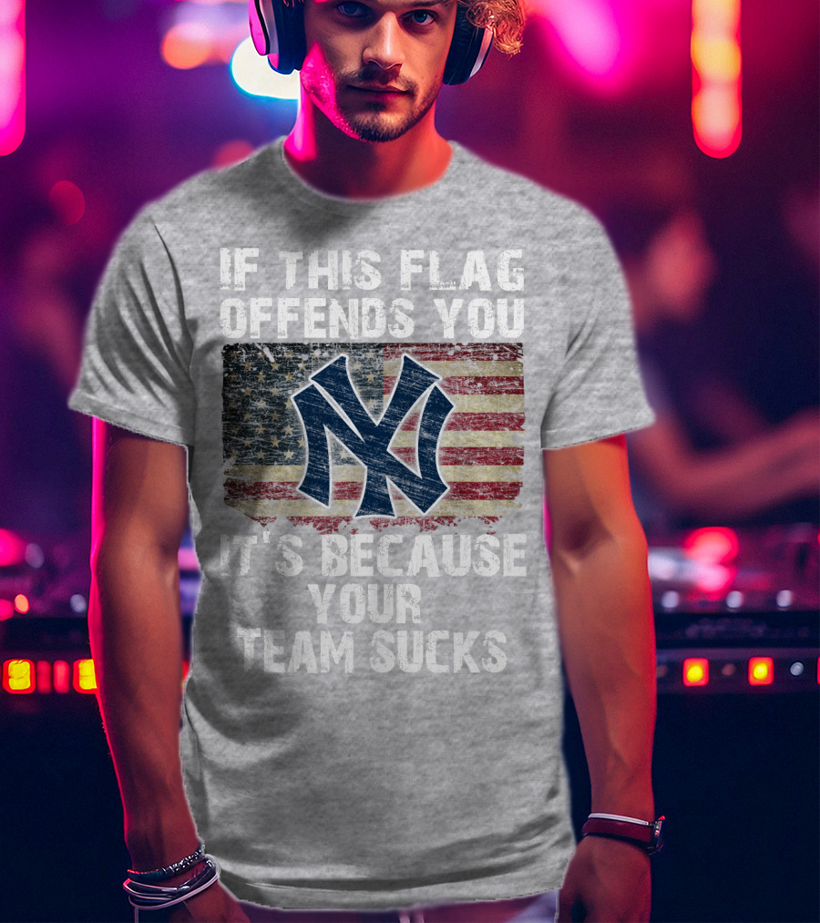 New York Yankees If This Flag Offends You It's Because Your Team Sucks T-Shirt