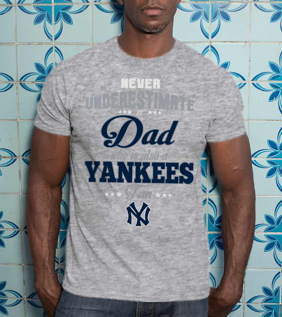 Never Underestimate A Dad Who Is Also A Yankees Fan T-Shirt