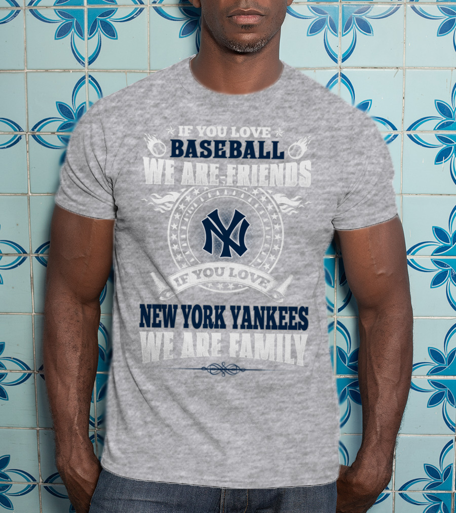 If You Love Baseball We Are Friends If You Love New York Yankees We Are Family T-Shirt