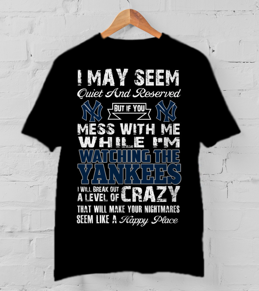 I May Seem Quiet And Reserved But If You Mess With Me While I'm Watching The New York Yankees I Will Break Out A Level Of Crazy That Will Make Your Nightmares Seem Like A Happy Place T-Shirt