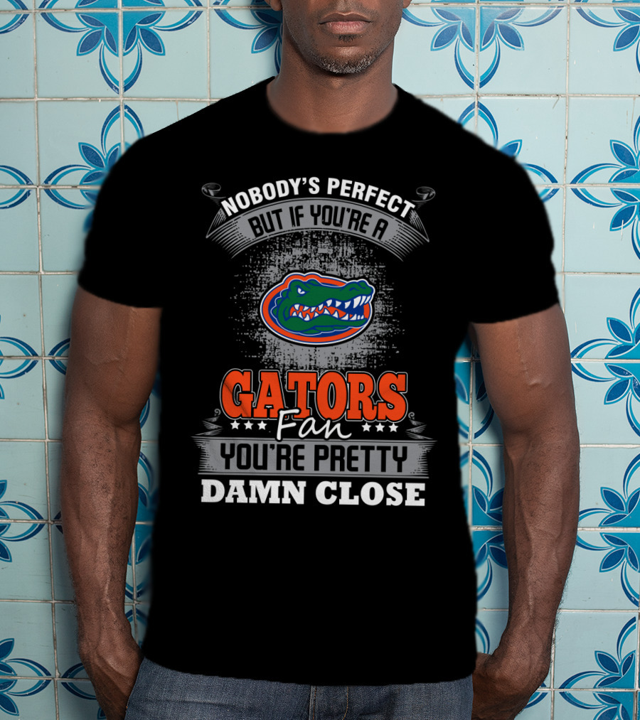 Nobody's Perfect But If You're A Gators Fan You're Pretty Damn Close Florida Gators T-Shirt