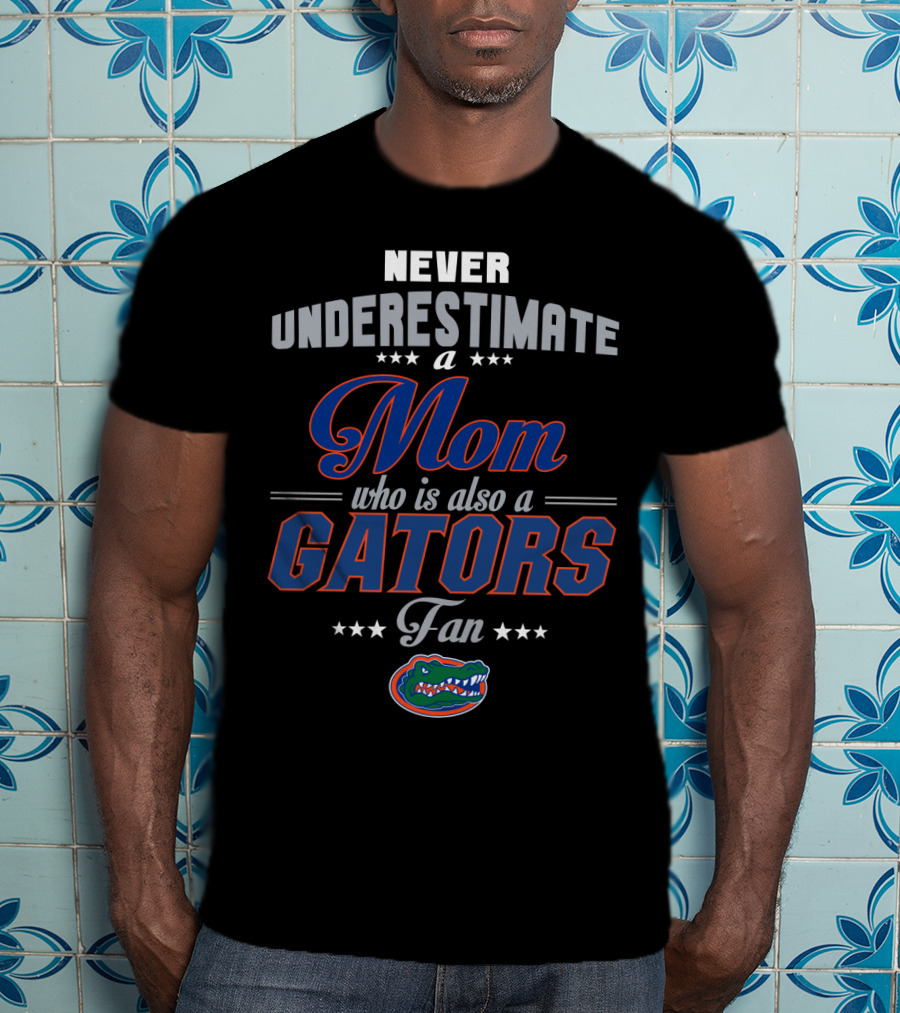 Never Underestimate A Mom Who Is Also A Gators Fan T-Shirt