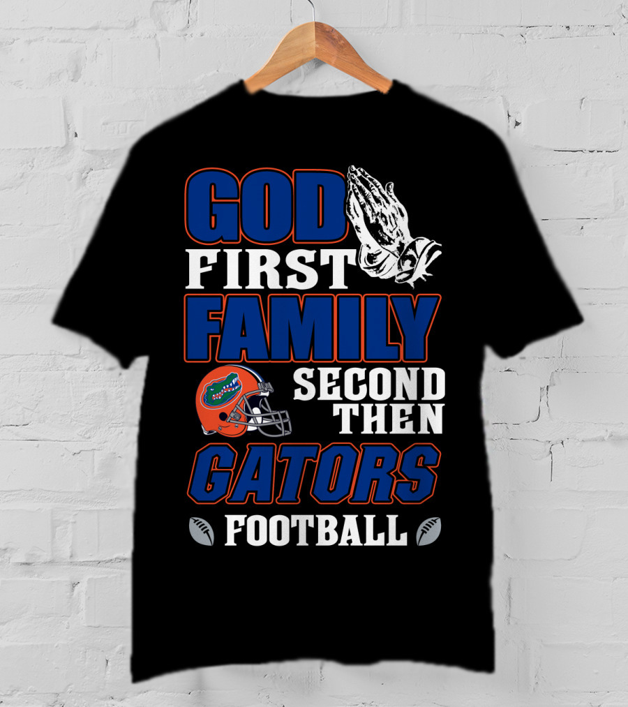 God First Family Second Then Gators Football T-Shirt