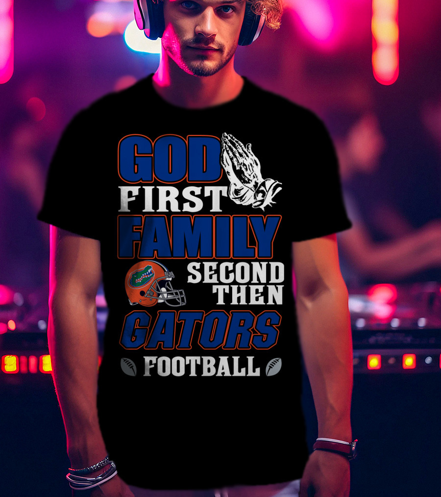 God First Family Second Then Gators Football T-Shirt