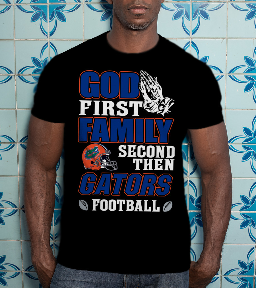 God First Family Second Then Gators Football T-Shirt