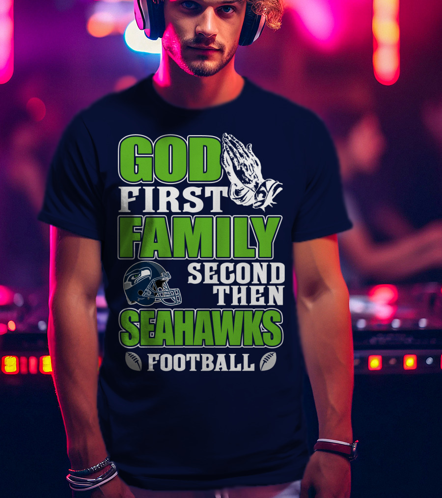 God First Family Second Then Seahawks Football T-Shirt