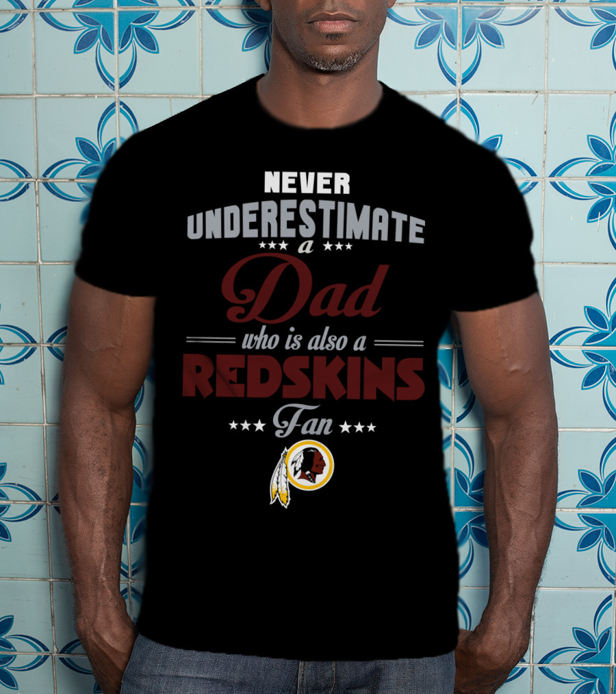 Never Underestimate A Dad Who Is Also A Redskins Fan Washington Redskins T-Shirt