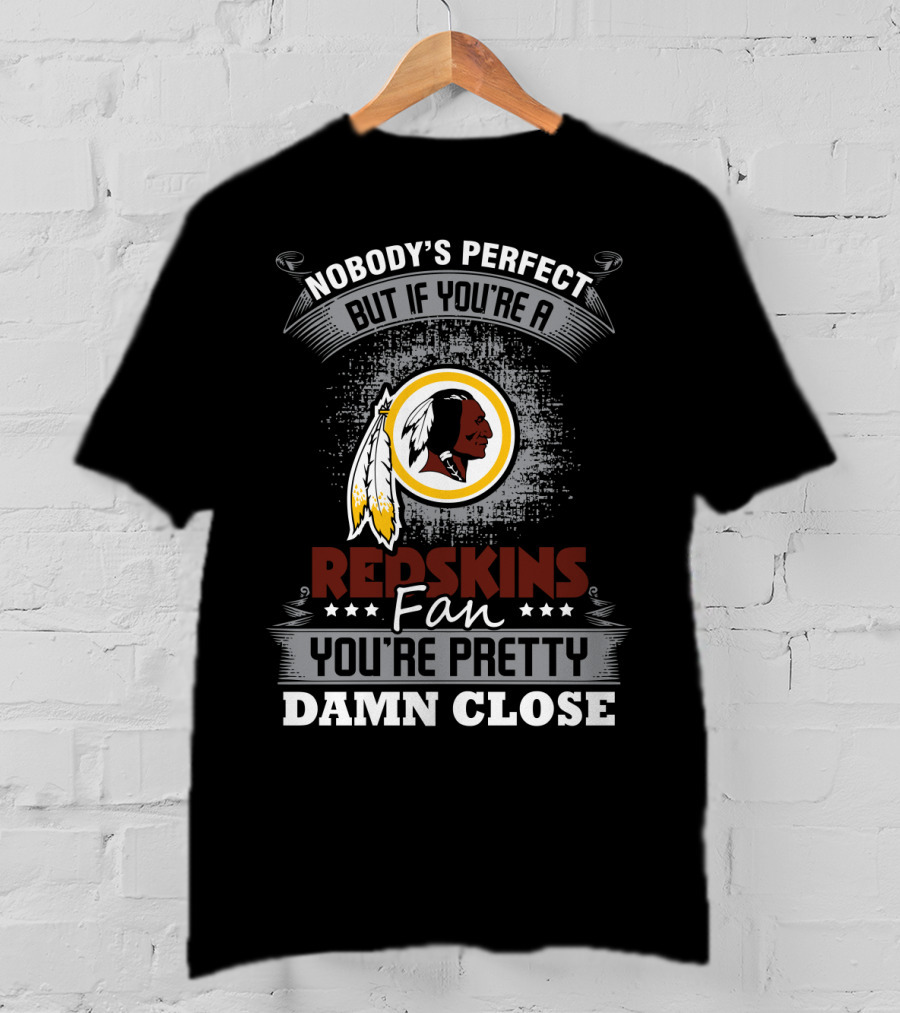 Nobody's Perfect But If You're A Redskins Fan You're Pretty Damn Close T-Shirt