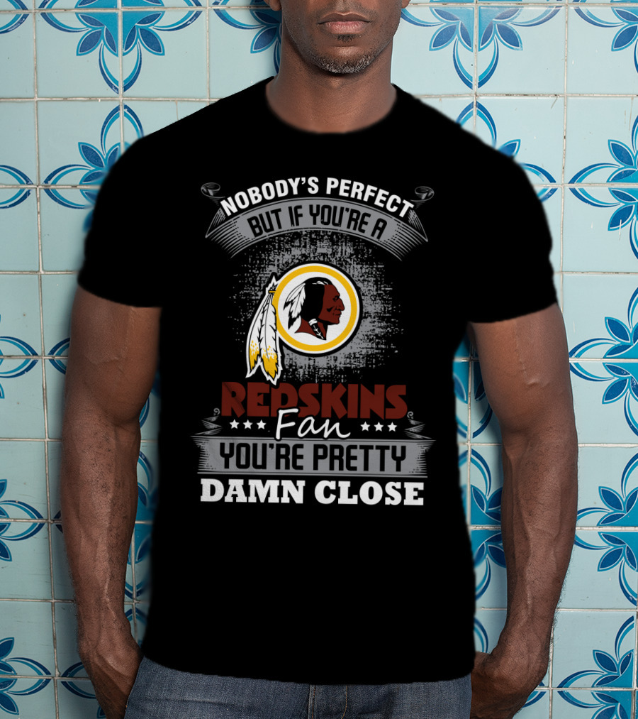 Nobody's Perfect But If You're A Redskins Fan You're Pretty Damn Close T-Shirt