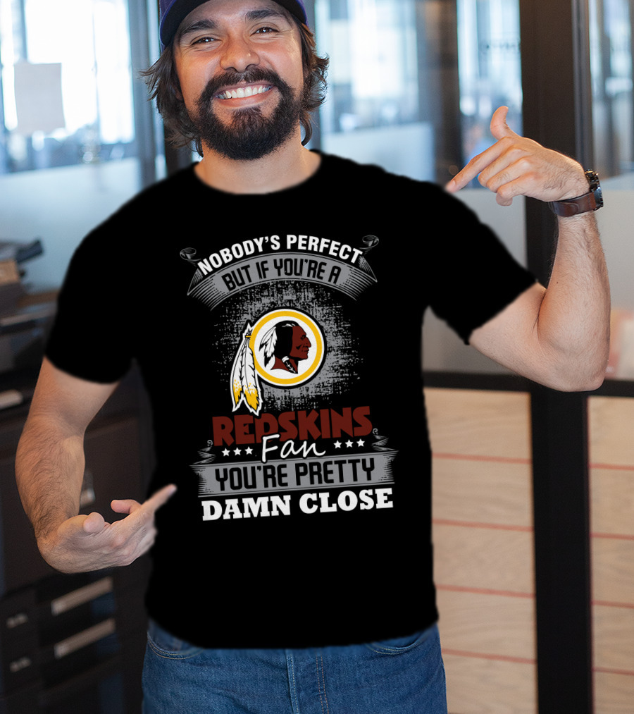 Nobody's Perfect But If You're A Redskins Fan You're Pretty Damn Close T-Shirt