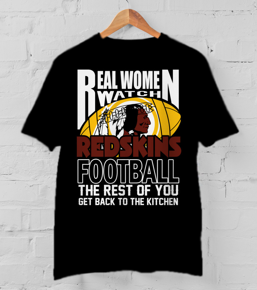 Real Women Watch Redskins Football The Rest Of You Get Back To The Kitchen T-Shirt