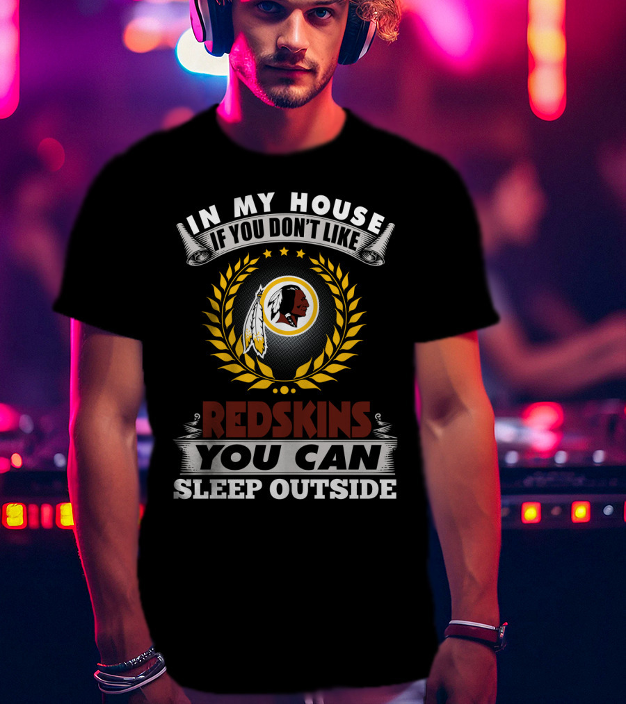 In My House If You Don't Like Redskins You Can Sleep Outside T-Shirt